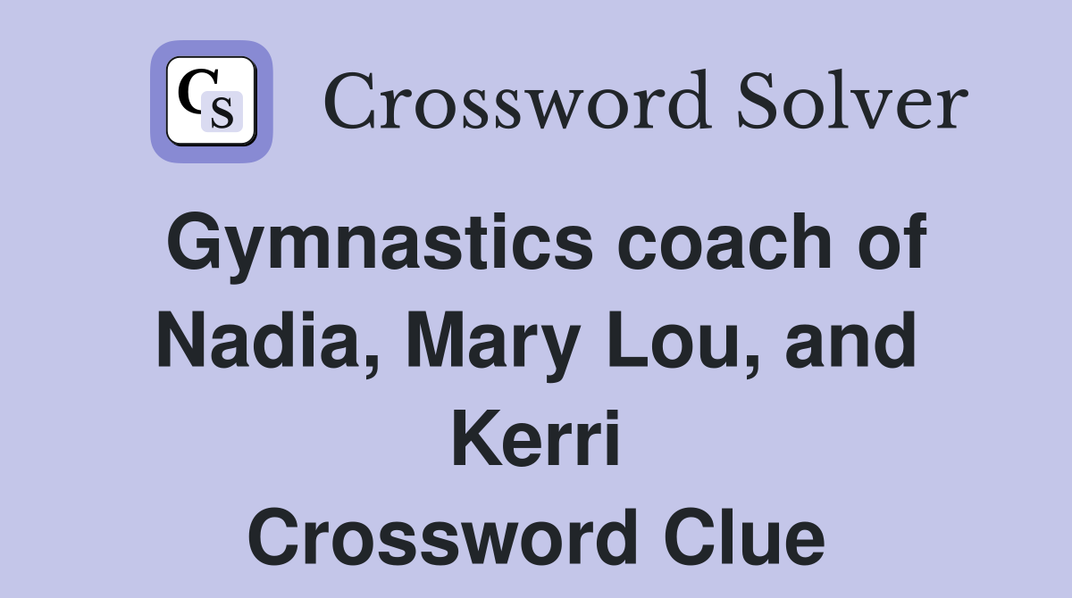 Gymnastics coach of Nadia, Mary Lou, and Kerri Crossword Clue Answers